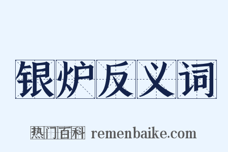 银炉反义词是什么意思的图片